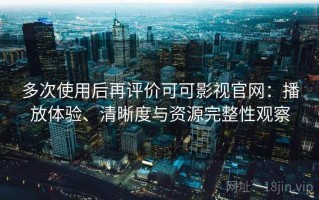 多次使用后再评价可可影视官网：播放体验、清晰度与资源完整性观察