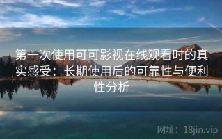 第一次使用可可影视在线观看时的真实感受：长期使用后的可靠性与便利性分析