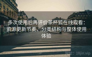 多次使用后再评价茶杯狐在线观看：资源更新节奏、分类结构与整体使用体验