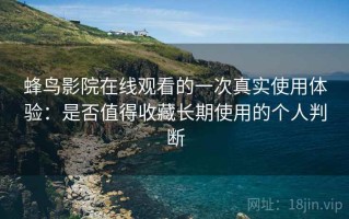 蜂鸟影院在线观看的一次真实使用体验：是否值得收藏长期使用的个人判断