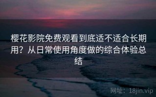 樱花影院免费观看到底适不适合长期用？从日常使用角度做的综合体验总结