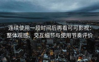 连续使用一段时间后再看可可影视：整体观感、交互细节与使用节奏评价