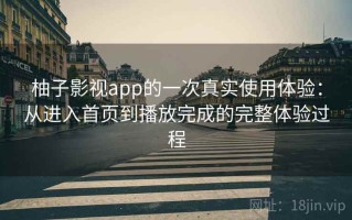 柚子影视app的一次真实使用体验：从进入首页到播放完成的完整体验过程