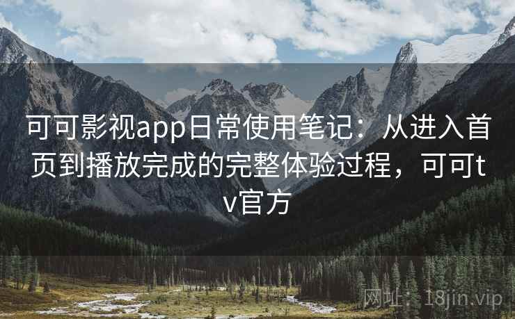 可可影视app日常使用笔记：从进入首页到播放完成的完整体验过程，可可tv官方-第2张图片