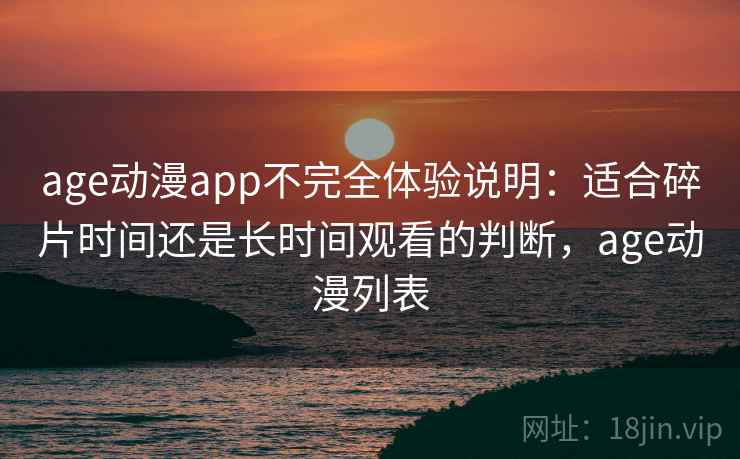 age动漫app不完全体验说明：适合碎片时间还是长时间观看的判断，age动漫列表-第2张图片