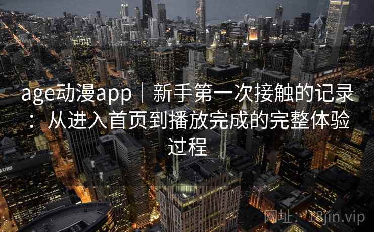 age动漫app｜新手第一次接触的记录：从进入首页到播放完成的完整体验过程-第1张图片