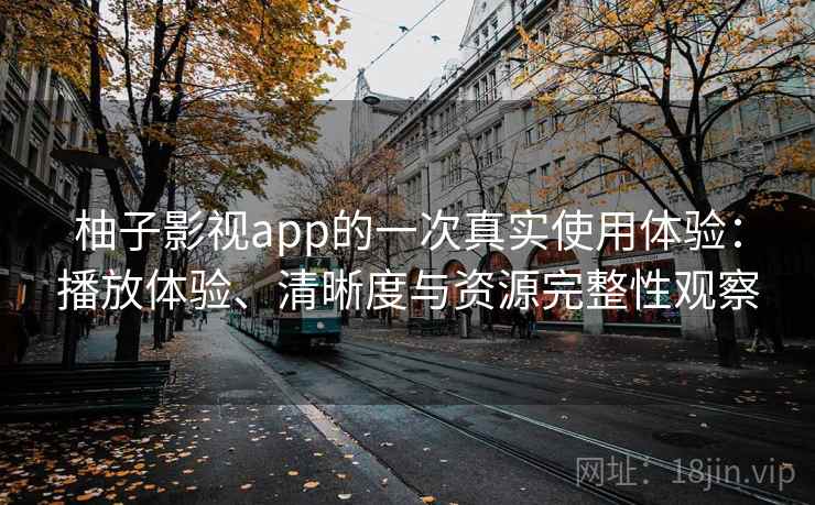 柚子影视app的一次真实使用体验:播放体验、清晰度与资源完整性观察-第2张图片 柚子影视app的一次真实使用体验:播放体验、清晰度与资源完整性观察-第2张图片