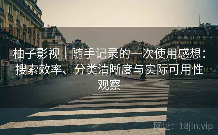 柚子影视|随手记录的一次使用感想:搜索效率、分类清晰度与实际可用性观察-第1张图片 柚子影视|随手记录的一次使用感想:搜索效率、分类清晰度与实际可用性观察-第1张图片