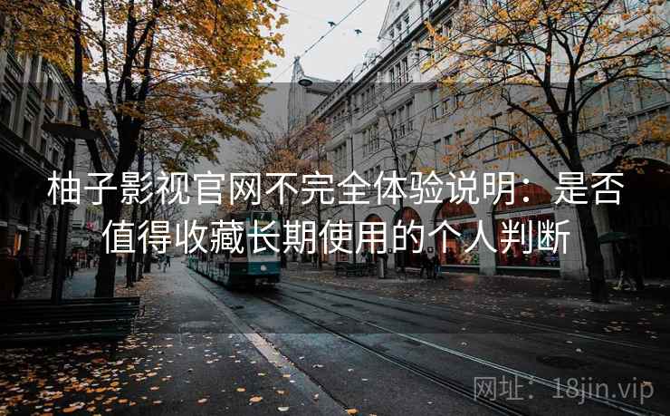 柚子影视官网不完全体验说明：是否值得收藏长期使用的个人判断-第1张图片