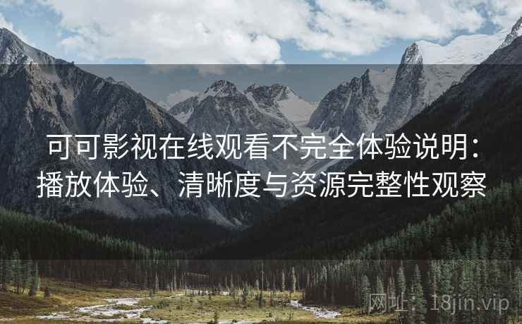 可可影视在线观看不完全体验说明:播放体验、清晰度与资源完整性观察-第2张图片 可可影视在线观看不完全体验说明:播放体验、清晰度与资源完整性观察-第2张图片