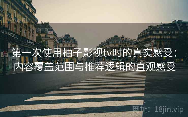 第一次使用柚子影视tv时的真实感受：内容覆盖范围与推荐逻辑的直观感受-第1张图片