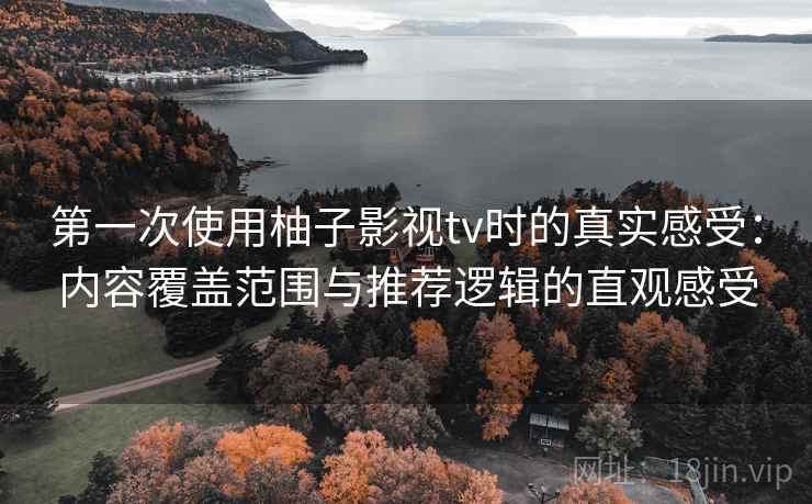 第一次使用柚子影视tv时的真实感受：内容覆盖范围与推荐逻辑的直观感受-第2张图片