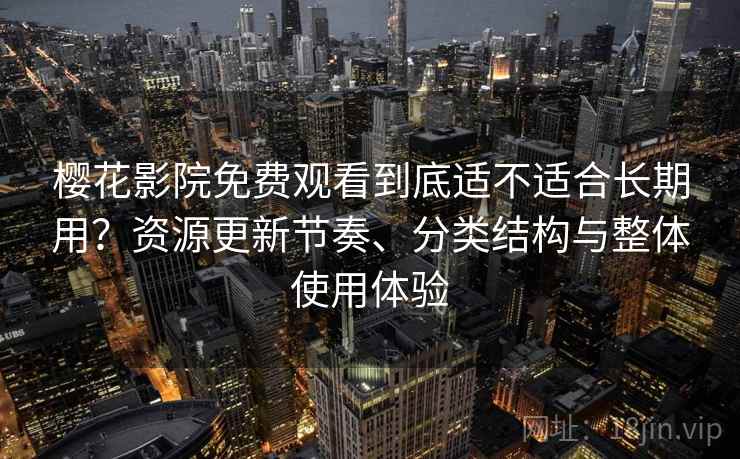 樱花影院免费观看到底适不适合长期用?资源更新节奏、分类结构与整体使用体验-第2张图片 樱花影院免费观看到底适不适合长期用?资源更新节奏、分类结构与整体使用体验-第2张图片