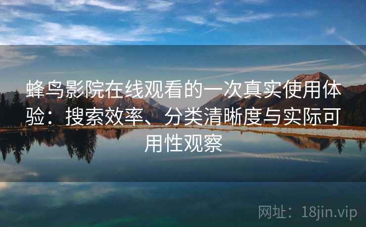 蜂鸟影院在线观看的一次真实使用体验:搜索效率、分类清晰度与实际可用性观察-第1张图片 蜂鸟影院在线观看的一次真实使用体验:搜索效率、分类清晰度与实际可用性观察-第1张图片