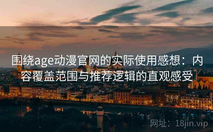 围绕age动漫官网的实际使用感想：内容覆盖范围与推荐逻辑的直观感受-第2张图片