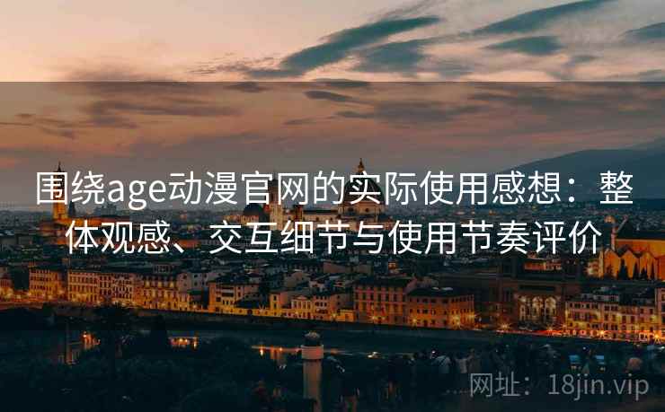 围绕age动漫官网的实际使用感想:整体观感、交互细节与使用节奏评价-第1张图片 围绕age动漫官网的实际使用感想:整体观感、交互细节与使用节奏评价-第1张图片