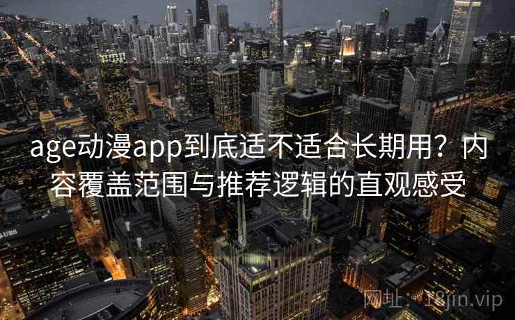 age动漫app到底适不适合长期用？内容覆盖范围与推荐逻辑的直观感受-第1张图片