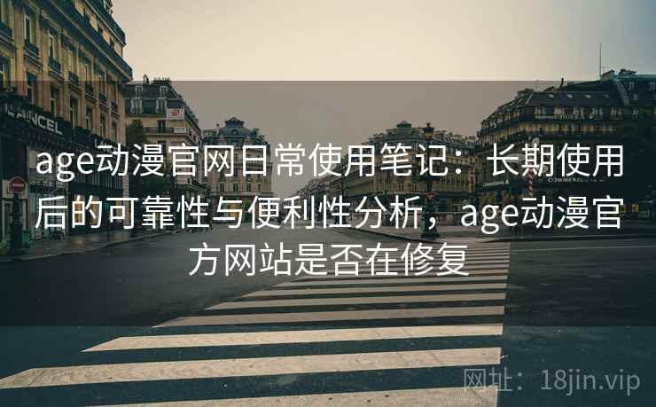 age动漫官网日常使用笔记:长期使用后的可靠性与便利性分析,age动漫官方网站是否在修复-第1张图片 age动漫官网日常使用笔记:长期使用后的可靠性与便利性分析,age动漫官方网站是否在修复-第1张图片
