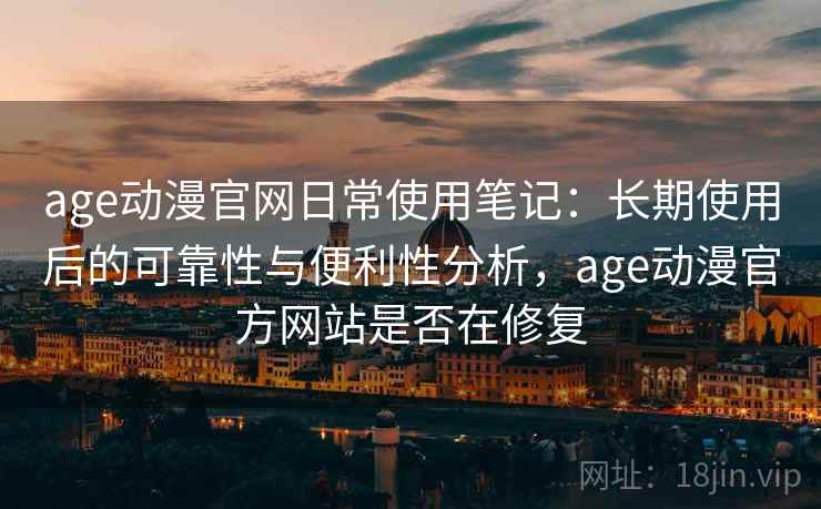 age动漫官网日常使用笔记:长期使用后的可靠性与便利性分析,age动漫官方网站是否在修复-第2张图片 age动漫官网日常使用笔记:长期使用后的可靠性与便利性分析,age动漫官方网站是否在修复-第2张图片