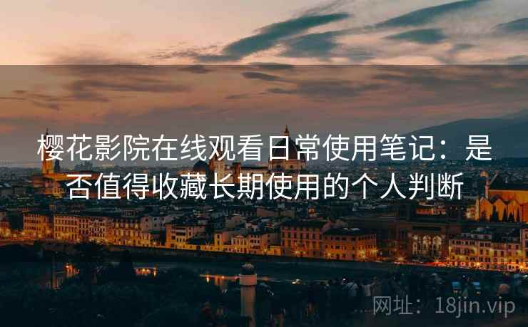 樱花影院在线观看日常使用笔记:是否值得收藏长期使用的个人判断-第1张图片 樱花影院在线观看日常使用笔记:是否值得收藏长期使用的个人判断-第1张图片