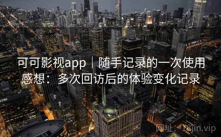 可可影视app｜随手记录的一次使用感想：多次回访后的体验变化记录-第2张图片