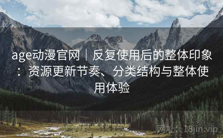 age动漫官网|反复使用后的整体印象:资源更新节奏、分类结构与整体使用体验-第2张图片 age动漫官网|反复使用后的整体印象:资源更新节奏、分类结构与整体使用体验-第2张图片