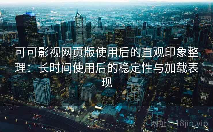 可可影视网页版使用后的直观印象整理:长时间使用后的稳定性与加载表现-第1张图片 可可影视网页版使用后的直观印象整理:长时间使用后的稳定性与加载表现-第1张图片