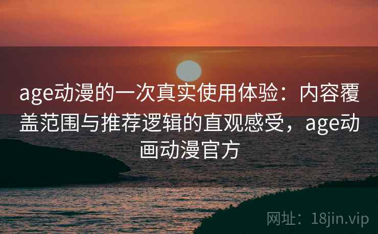 age动漫的一次真实使用体验:内容覆盖范围与推荐逻辑的直观感受,age动画动漫官方-第1张图片 age动漫的一次真实使用体验:内容覆盖范围与推荐逻辑的直观感受,age动画动漫官方-第1张图片