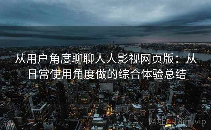 从用户角度聊聊人人影视网页版：从日常使用角度做的综合体验总结-第1张图片