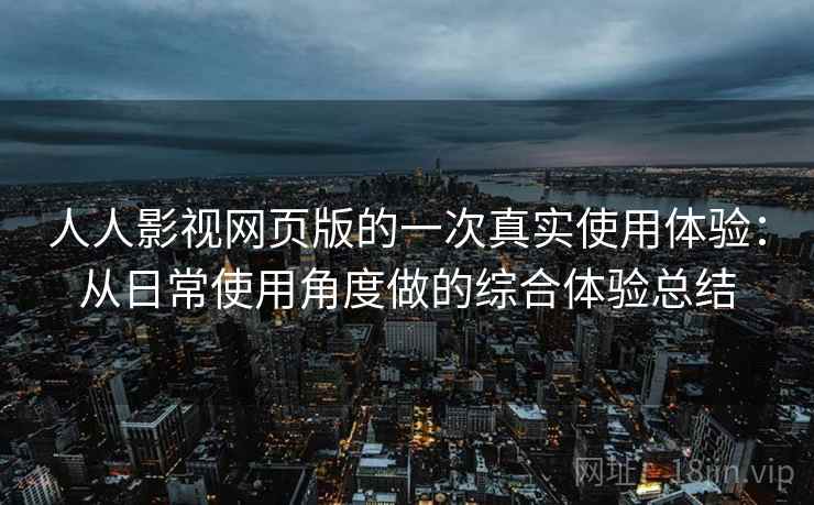 人人影视网页版的一次真实使用体验：从日常使用角度做的综合体验总结-第2张图片