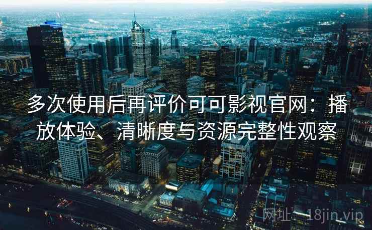 多次使用后再评价可可影视官网:播放体验、清晰度与资源完整性观察-第1张图片 多次使用后再评价可可影视官网:播放体验、清晰度与资源完整性观察-第1张图片