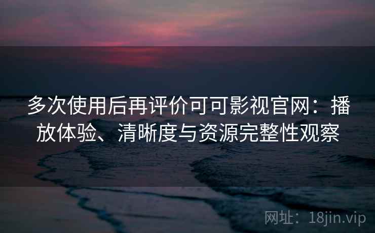 多次使用后再评价可可影视官网:播放体验、清晰度与资源完整性观察-第2张图片 多次使用后再评价可可影视官网:播放体验、清晰度与资源完整性观察-第2张图片