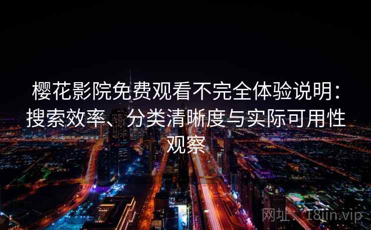 樱花影院免费观看不完全体验说明：搜索效率、分类清晰度与实际可用性观察-第1张图片