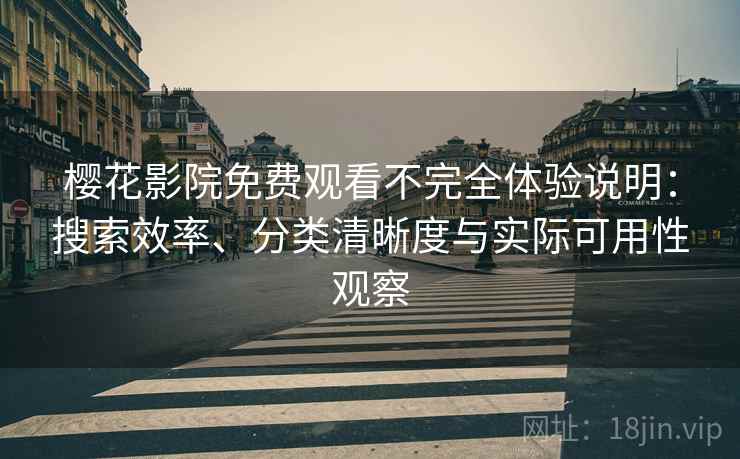 樱花影院免费观看不完全体验说明：搜索效率、分类清晰度与实际可用性观察-第2张图片