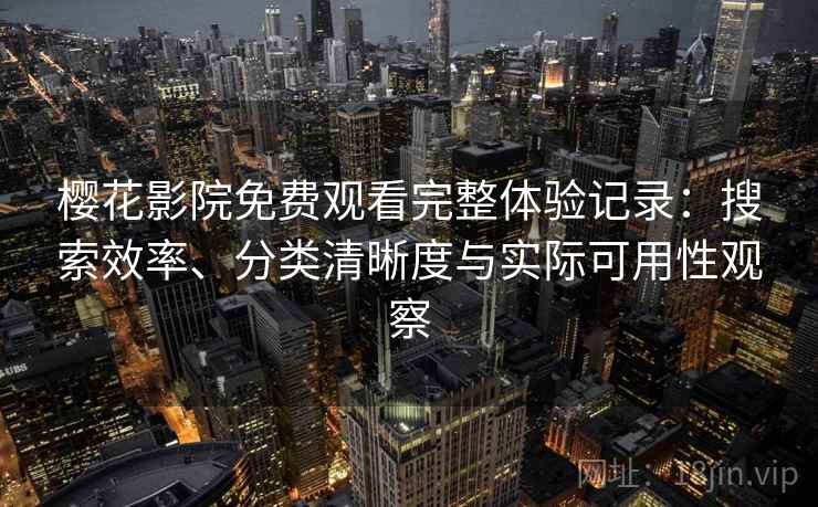 樱花影院免费观看完整体验记录:搜索效率、分类清晰度与实际可用性观察-第2张图片 樱花影院免费观看完整体验记录:搜索效率、分类清晰度与实际可用性观察-第2张图片