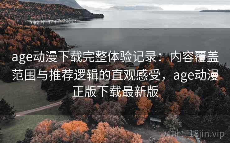 age动漫下载完整体验记录：内容覆盖范围与推荐逻辑的直观感受，age动漫正版下载最新版-第1张图片