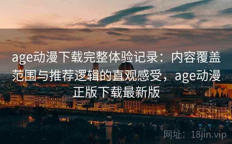 age动漫下载完整体验记录：内容覆盖范围与推荐逻辑的直观感受，age动漫正版下载最新版-第2张图片