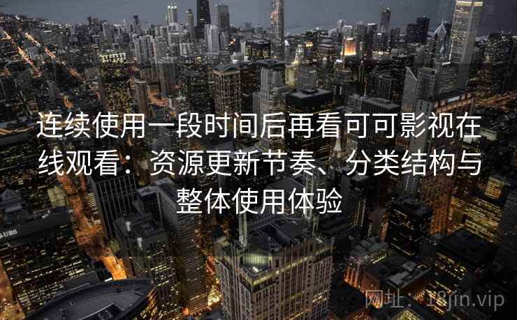 连续使用一段时间后再看可可影视在线观看：资源更新节奏、分类结构与整体使用体验-第1张图片