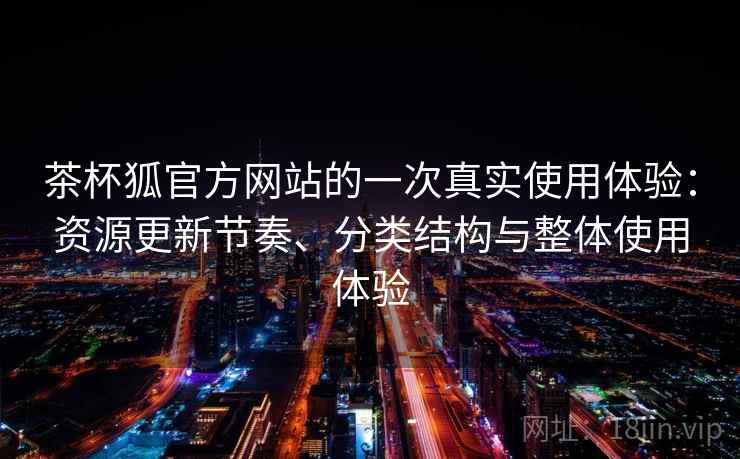 茶杯狐官方网站的一次真实使用体验：资源更新节奏、分类结构与整体使用体验-第2张图片