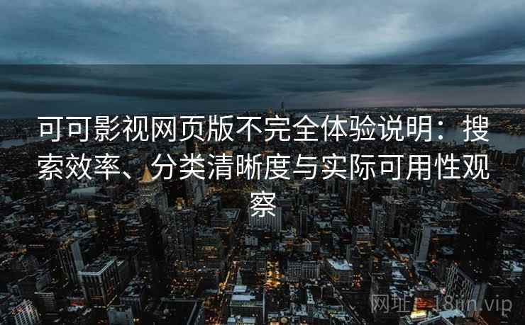 可可影视网页版不完全体验说明：搜索效率、分类清晰度与实际可用性观察