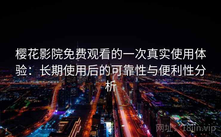 樱花影院免费观看的一次真实使用体验：长期使用后的可靠性与便利性分析-第2张图片
