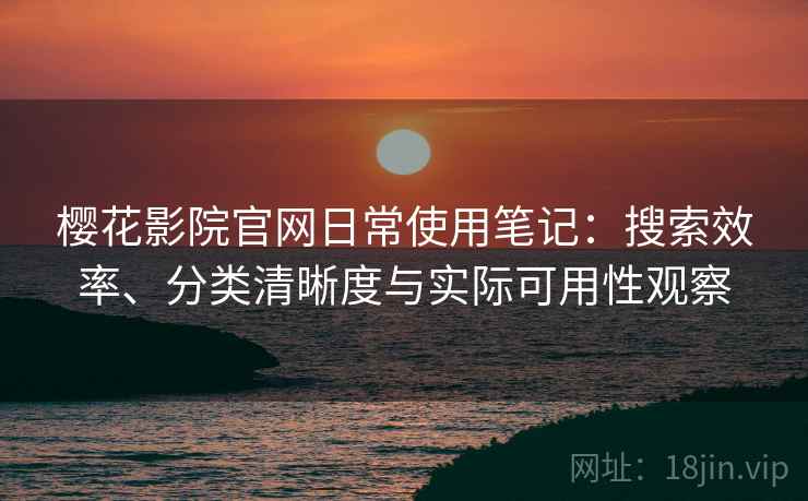 樱花影院官网日常使用笔记:搜索效率、分类清晰度与实际可用性观察-第1张图片 樱花影院官网日常使用笔记:搜索效率、分类清晰度与实际可用性观察-第1张图片