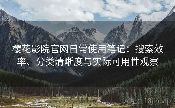 樱花影院官网日常使用笔记:搜索效率、分类清晰度与实际可用性观察-第2张图片 樱花影院官网日常使用笔记:搜索效率、分类清晰度与实际可用性观察-第2张图片