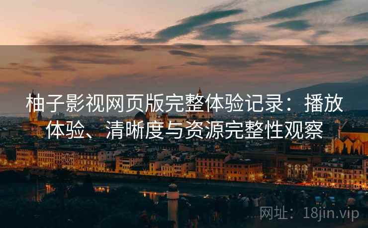 柚子影视网页版完整体验记录:播放体验、清晰度与资源完整性观察-第1张图片 柚子影视网页版完整体验记录:播放体验、清晰度与资源完整性观察-第1张图片