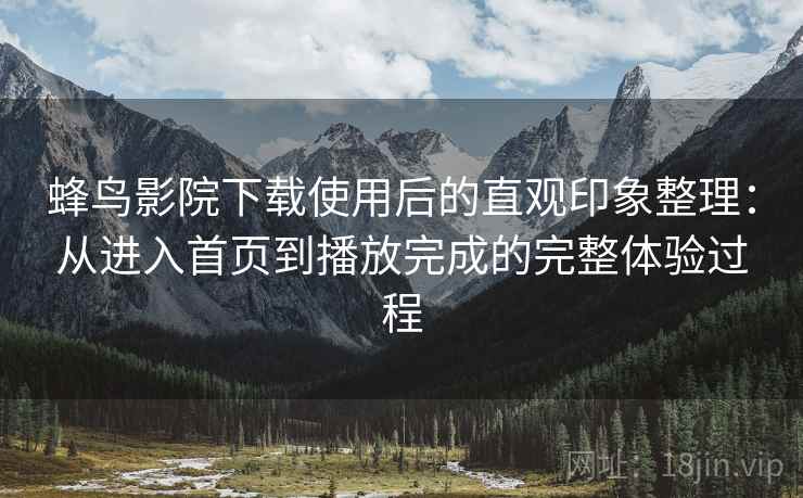 蜂鸟影院下载使用后的直观印象整理:从进入首页到播放完成的完整体验过程-第1张图片 蜂鸟影院下载使用后的直观印象整理:从进入首页到播放完成的完整体验过程-第1张图片