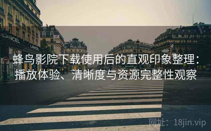 蜂鸟影院下载使用后的直观印象整理:播放体验、清晰度与资源完整性观察-第1张图片 蜂鸟影院下载使用后的直观印象整理:播放体验、清晰度与资源完整性观察-第1张图片