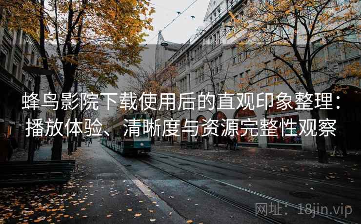 蜂鸟影院下载使用后的直观印象整理:播放体验、清晰度与资源完整性观察-第2张图片 蜂鸟影院下载使用后的直观印象整理:播放体验、清晰度与资源完整性观察-第2张图片