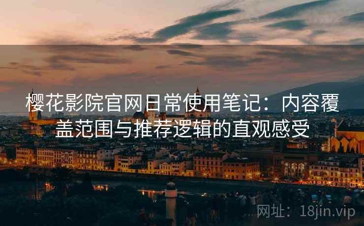 樱花影院官网日常使用笔记:内容覆盖范围与推荐逻辑的直观感受-第2张图片 樱花影院官网日常使用笔记:内容覆盖范围与推荐逻辑的直观感受-第2张图片