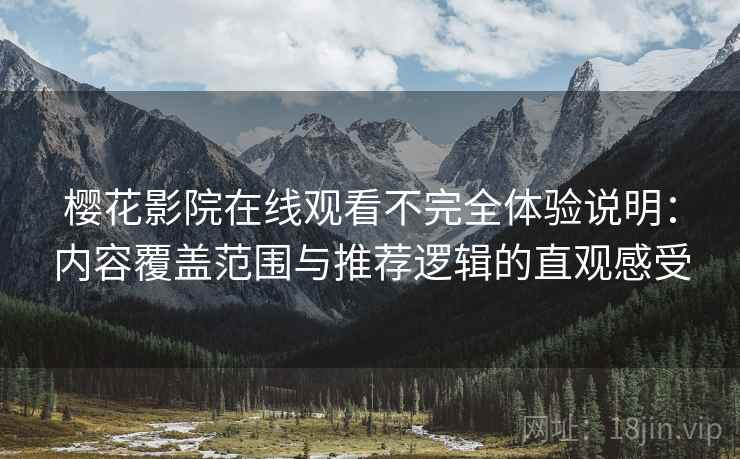 樱花影院在线观看不完全体验说明：内容覆盖范围与推荐逻辑的直观感受-第1张图片