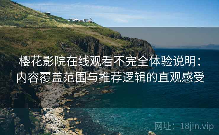 樱花影院在线观看不完全体验说明：内容覆盖范围与推荐逻辑的直观感受-第2张图片